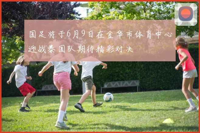 国足将于6月9日在金华市体育中心迎战泰国队期待精彩对决