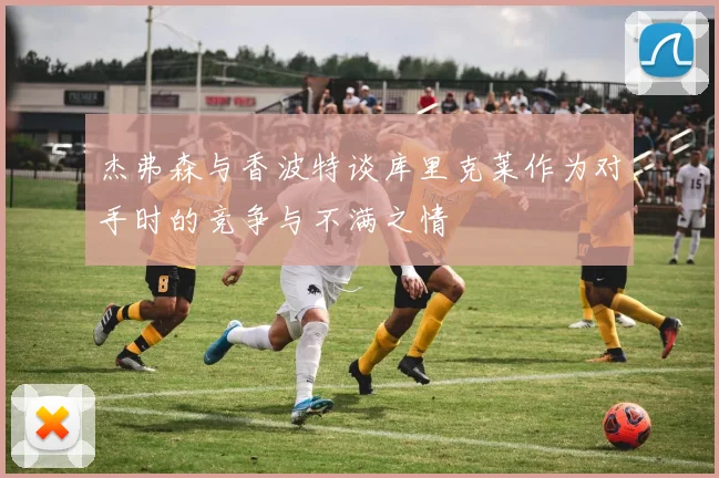 杰弗森与香波特谈库里克莱作为对手时的竞争与不满之情