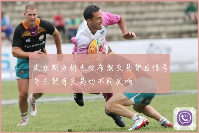 皮尔斯分析杰伦布朗交易背后信号与东契奇交易的不同反响
