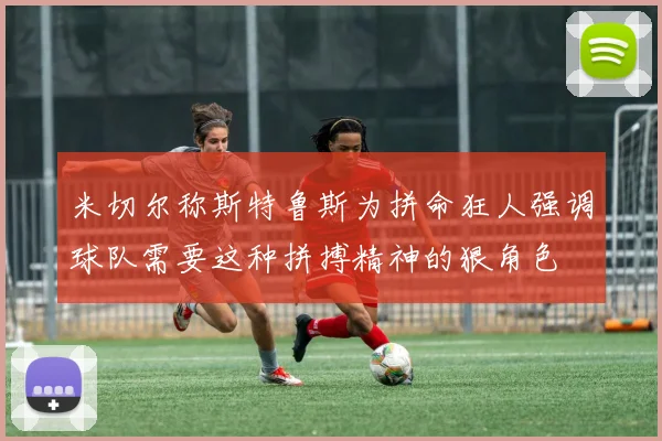 米切尔称斯特鲁斯为拼命狂人强调球队需要这种拼搏精神的狠角色