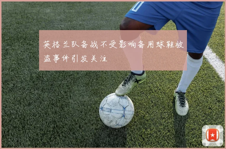 英格兰队备战不受影响备用球鞋被盗事件引发关注