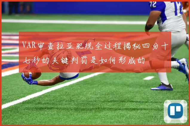 VAR审查拉亚犯规全过程揭秘四分十七秒的关键判罚是如何形成的