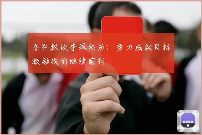 李弘权谈夺冠经历：努力成就目标激励我们继续前行