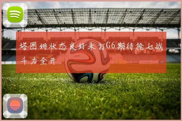 塔图姆状态良好未打G6期待抢七战斗力全开